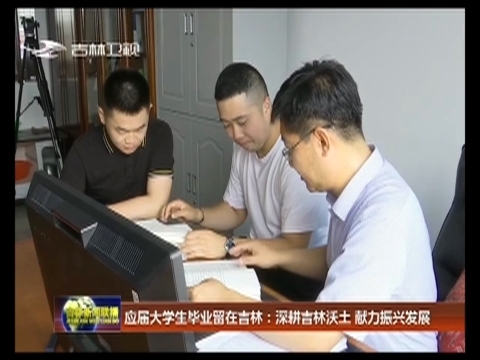 应届大学生毕业留在吉林：深耕吉林沃土 献力振兴发展