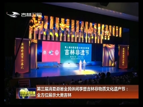 第三届消夏避暑全民休闲季暨吉林非物质文化遗产节：全方位展示大美吉林