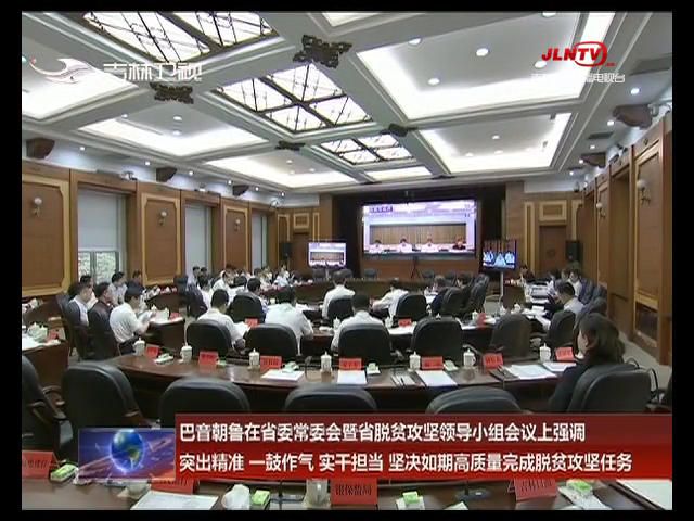 巴音朝鲁在省委常委会暨省脱贫攻坚领导小组会议上强调 突出精准 一鼓作气 实干担当 坚决如期高质量完成脱贫攻坚任务