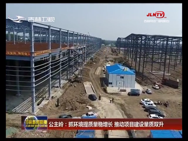 公主岭：抓环境提质量稳增长 推动项目建设量质双升
