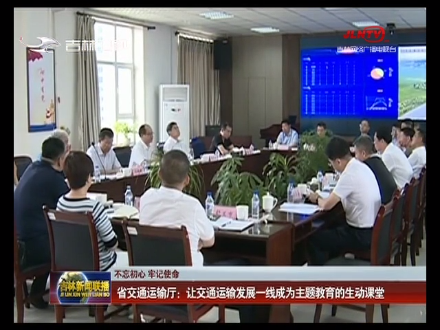 【不忘初心 牢记使命】省交通运输厅：让交通运输发展一线成为主题教育的生动课堂