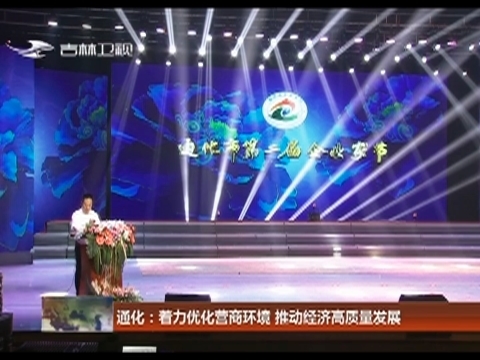 通化：着力优化营商环境 推动经济高质量发展