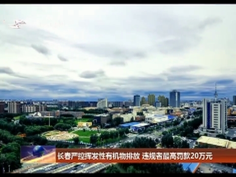 长春严控挥发性有机物排放 违规者最高罚款20万元