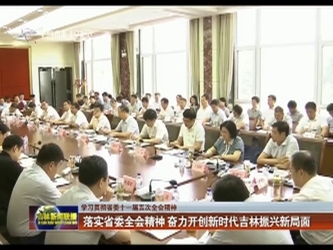 【学习贯彻省委十一届五次全会精神】落实省委全会精神 奋力开创新时代吉林振兴新局面
