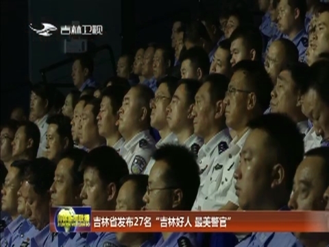 吉林省发布27名“吉林好人 最美警官”
