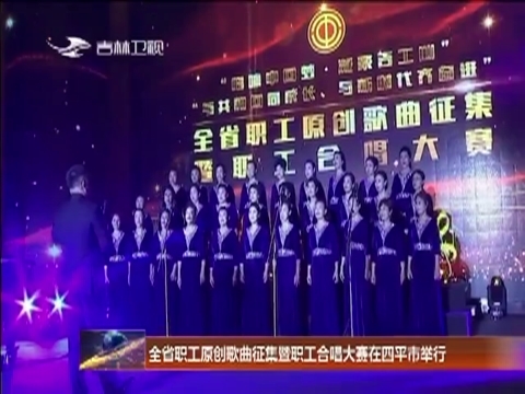 全省职工原创歌曲征集暨职工合唱大赛在四平市举行