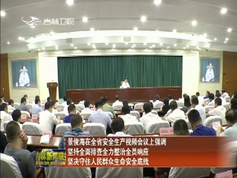 景俊海在全省安全生产视频会议上强调 坚持全面排查全力整治全员响应 坚决守住人民群众生命安全底线