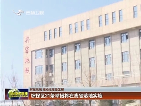 【解放思想 推动高质量发展】综保区21条举措将在我省落地实施