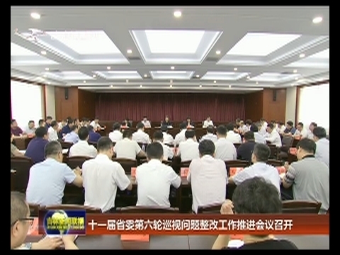 十一届省委第六轮巡视问题整改工作推进会议召开