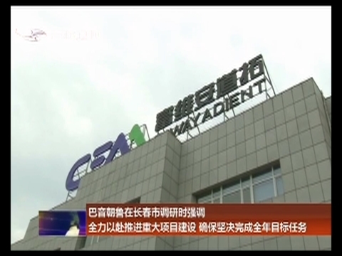 巴音朝鲁在长春市调研时强调 全力以赴推进重大项目建设 确保坚决完成全年目标任务