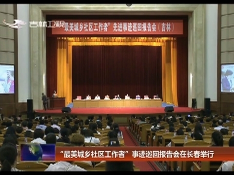 “最美城乡社区工作者”事迹巡回报告会在长春举行