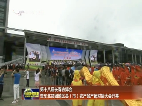 第十八届长春农博会暨东北贫困地区县（市）农产品产销对接大会开幕