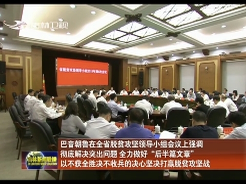 巴音朝鲁在全省脱贫攻坚领导小组会议上强调 彻底解决突出问题 全力做好“后半篇文章” 以不获全胜决不收兵的决心坚决打赢脱贫攻坚战