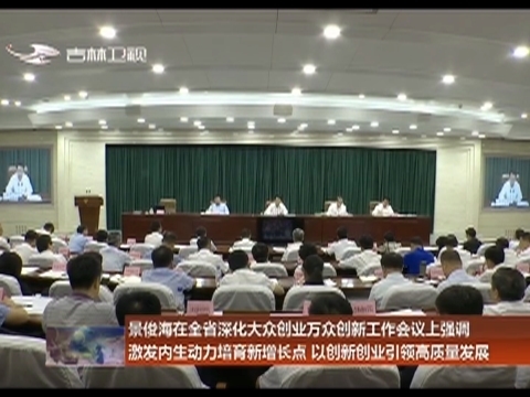 景俊海在全省深化大众创业万众创新工作会议上强调 激发内生动力培育新增长点 以创新创业引领高质量发展