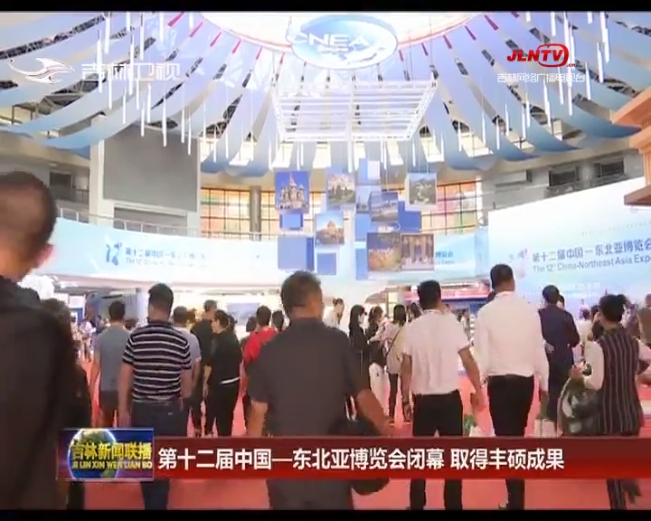 第十二届中国—东北亚博览会闭幕 取得丰硕成果