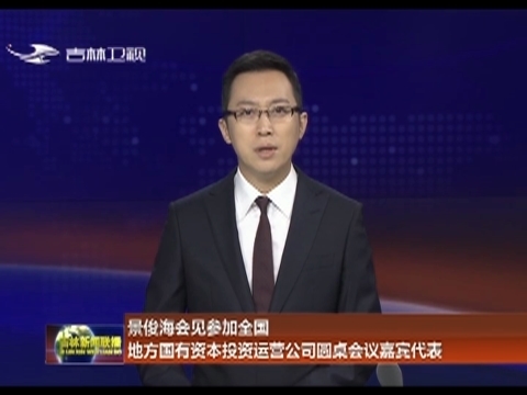 景俊海会见参加全国地方国有资本投资运营公司圆桌会议嘉宾代表