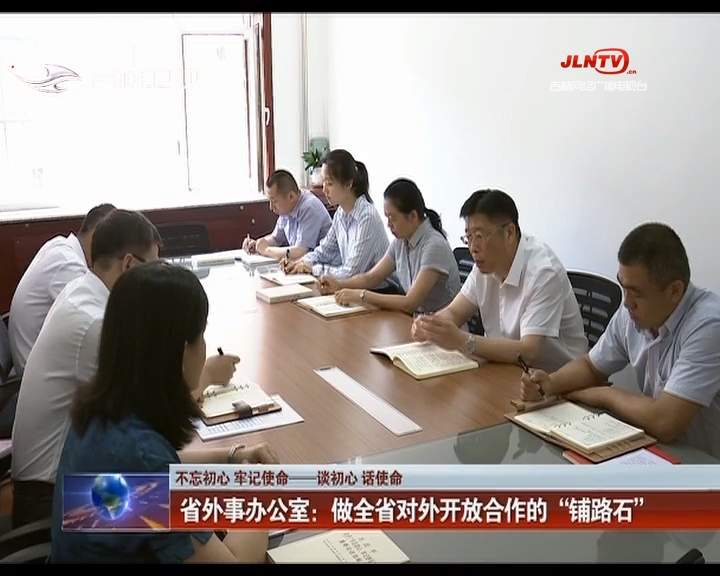 【不忘初心 牢记使命——谈初心 话使命】吉林省外事办公室：做全省对外开放合作的“铺路石”