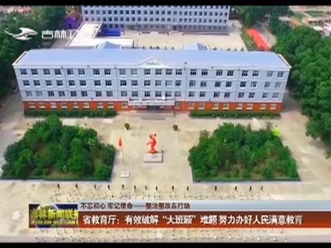 【不忘初心 牢记使命——整治整改在行动】省教育厅：有效破解“大班额”难题 努力办好人民满意教育