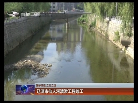 【保护环境 立行立改】辽源市仙人河清淤工程竣工