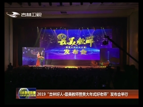 2019“吉林好人·最美教师暨黄大年式好老师”发布会举行