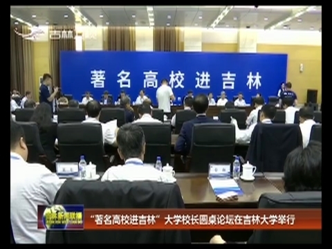 “著名高校进吉林”大学校长圆桌论坛在吉林大学举行