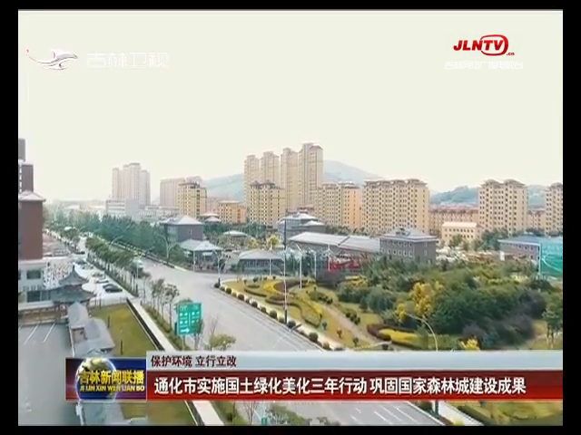 【保护环境 立行立改】通化市实施国土绿化美化三年行动 巩固国家森林城建设成果