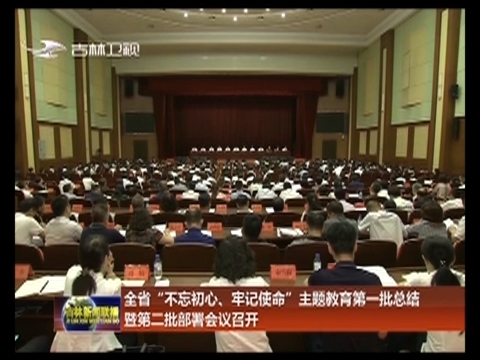 全省“不忘初心、牢记使命”主题教育第一批总结暨第二批部署会议召开