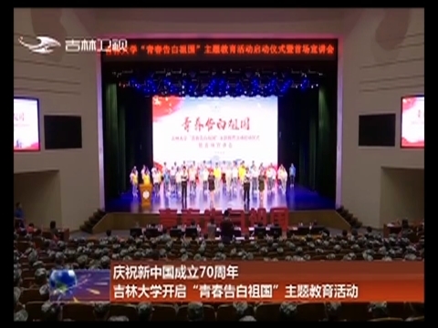 庆祝新中国成立70周年 吉林大学开启“青春告白祖国”主题教育活动