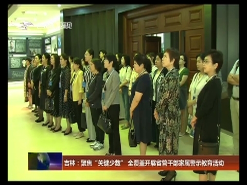 吉林：聚焦“关键少数” 全覆盖开展省管干部家属警示教育活动