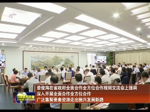 景俊海在省政府全面合作全方位合作视频交流会上强调 深入开展全面合作全方位合作 广泛集聚要素资源走出振兴发展新路
