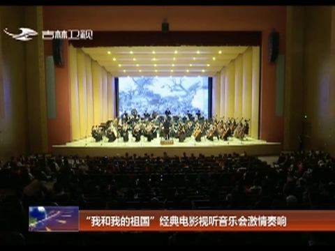 “我和我的祖国”经典电影视听音乐会激情奏响