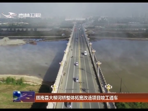 辉南县大柳河桥整体拓宽改造项目竣工通车