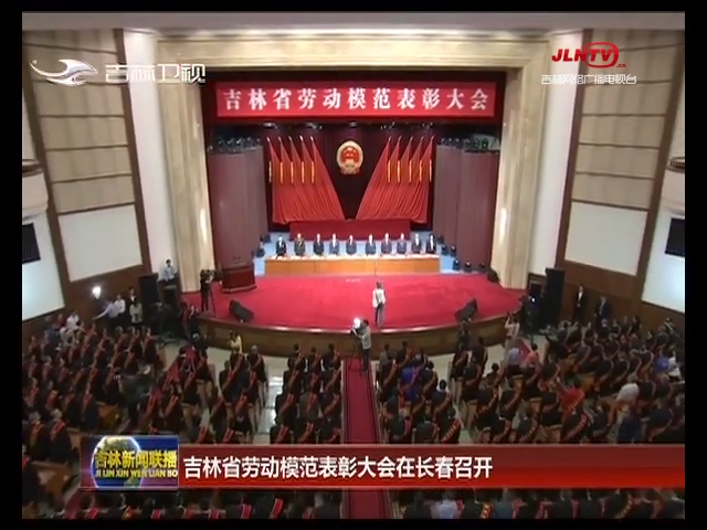 吉林省劳动模范表彰大会在长春召开