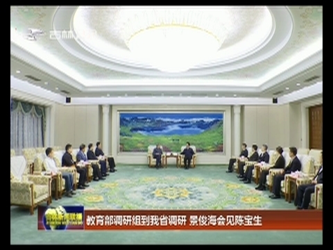 教育部调研组到吉林省调研 景俊海会见陈宝生