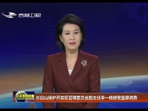 长白山保护开发区管理委员会副主任李一杨接受监察调查