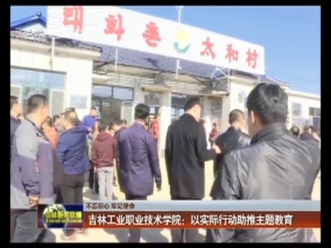 【不忘初心 牢记使命】吉林工业职业技术学院：以实际行动助推主题教育
