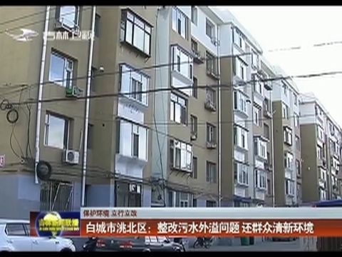 【保护环境 立行立改】白城市洮北区：整改污水外溢问题 还群众清新环境