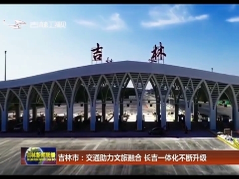 吉林市：交通助力文旅融合 长吉一体化不断升级