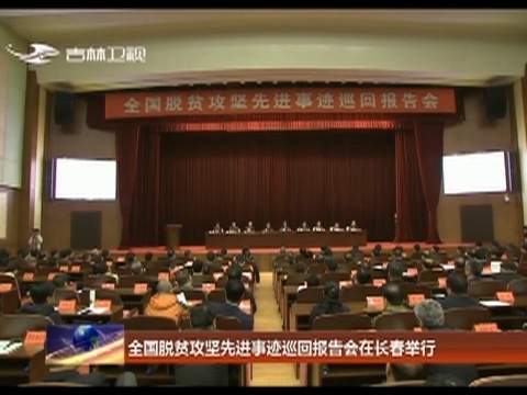 全国脱贫攻坚先进事迹巡回报告会在长春举行