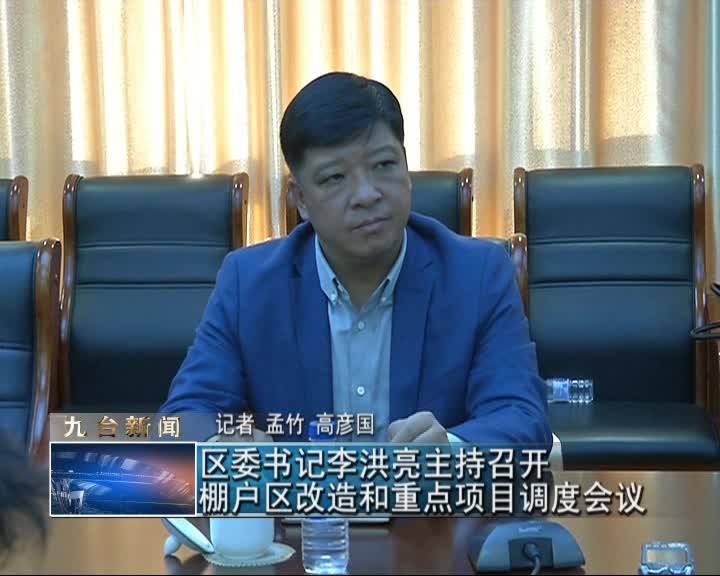 区委书记李洪亮主持召开棚户区改造和重点项目调度会议