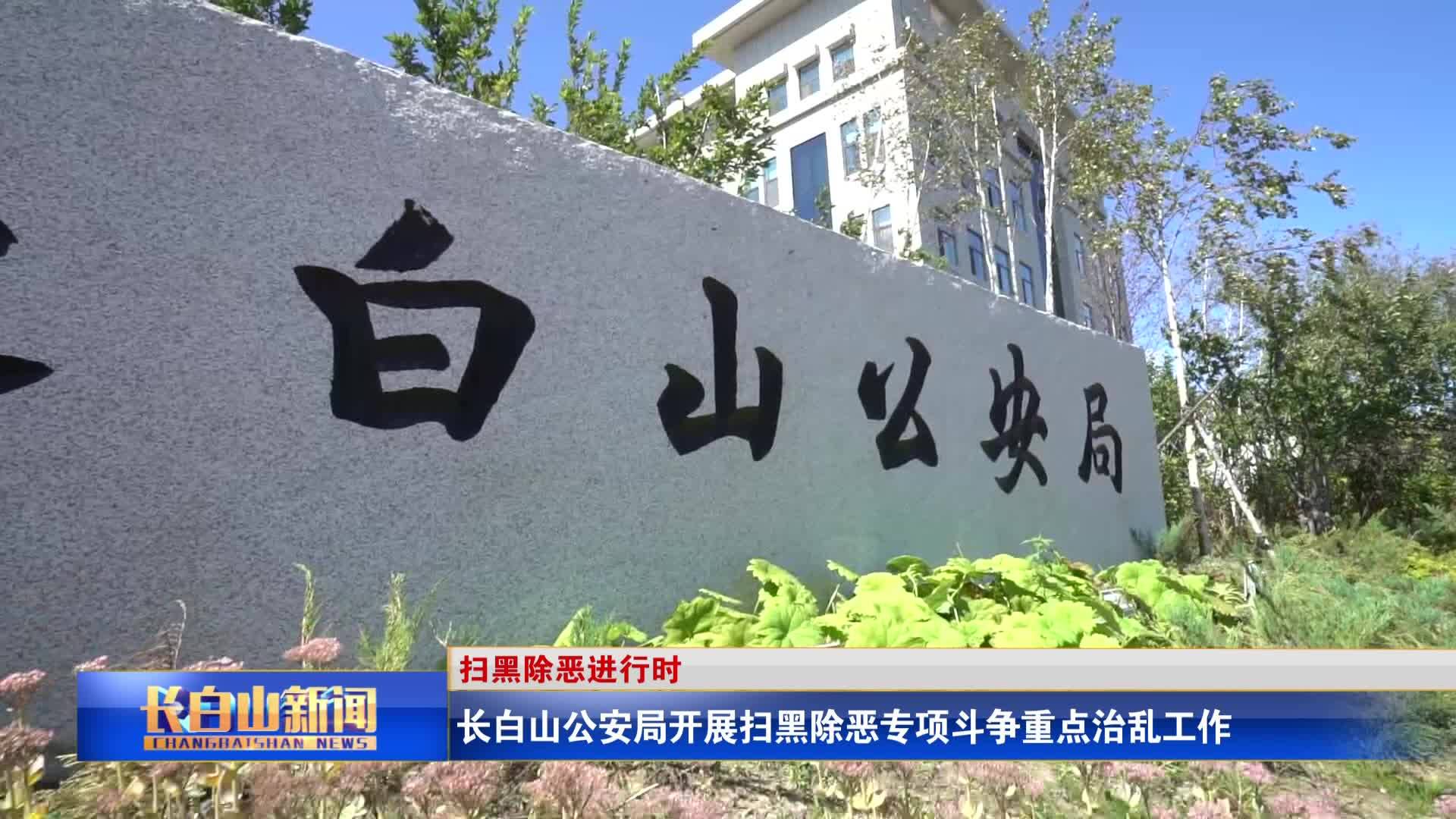 长白山公安局开展扫黑除恶专项斗争重点治乱工作