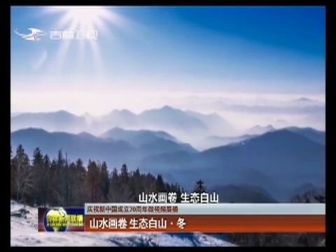 【庆祝新中国成立70周年微视频展播】山水画卷 生态白山·冬