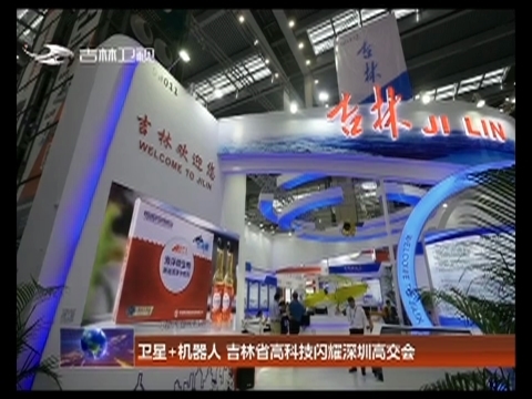 卫星+机器人 吉林省高科技闪耀深圳高交会