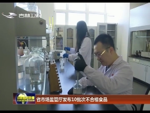 吉林省市场监管厅发布10批次不合格食品