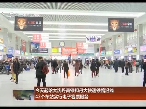 今天起哈大沈丹高铁和丹大快速铁路沿线42个车站实行电子客票服务