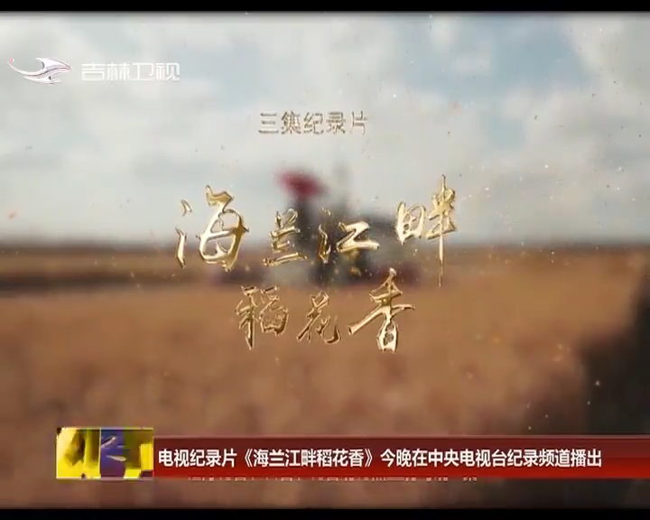 电视纪录片《海兰江畔稻花香》今晚在中央电视台纪录频道播出