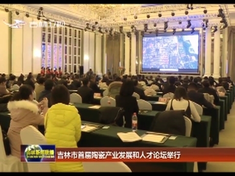 吉林市首届陶瓷产业发展和人才论坛举行