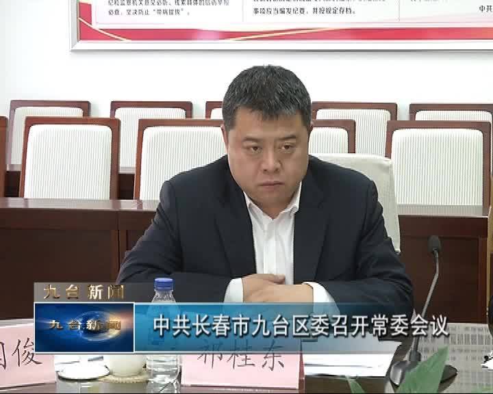 中共长春市九台区委召开常委会议