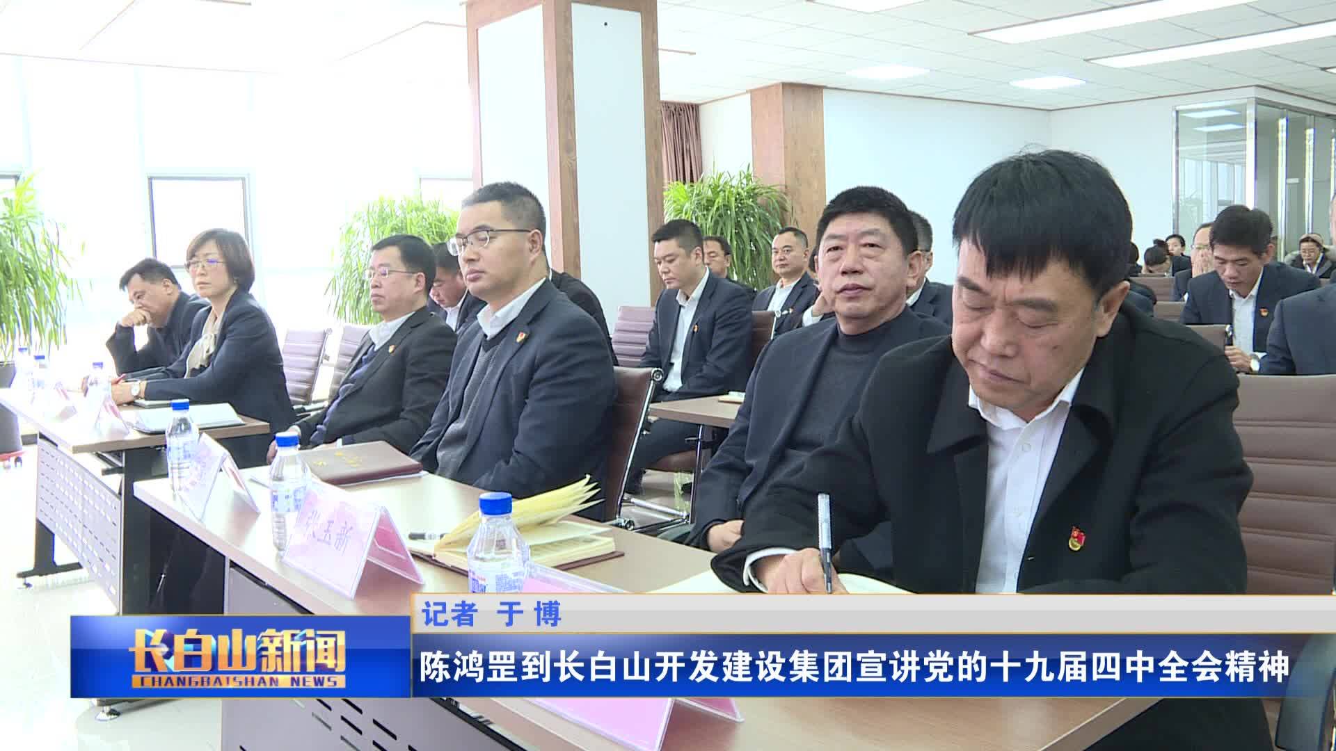 陈鸿罡到长白山开发建设集团宣讲党的十九届四中全会精神