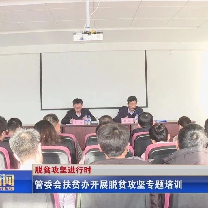管委会扶贫办开展脱贫攻坚专题培训